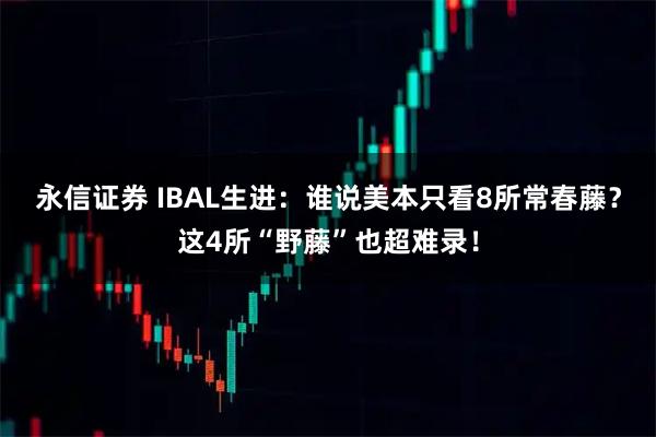 永信证券 IBAL生进：谁说美本只看8所常春藤？这4所“野藤”也超难录！