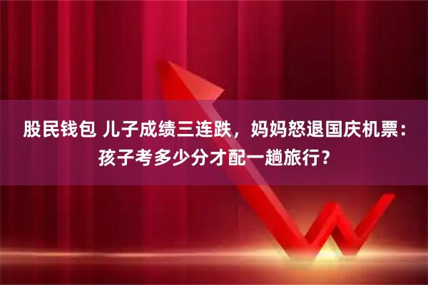 股民钱包 儿子成绩三连跌，妈妈怒退国庆机票：孩子考多少分才配一趟旅行？