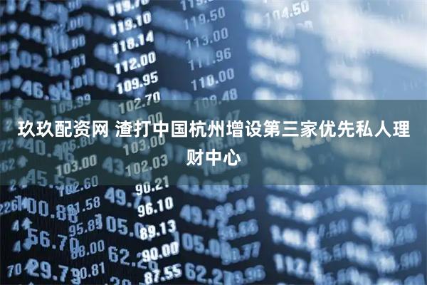 玖玖配资网 渣打中国杭州增设第三家优先私人理财中心